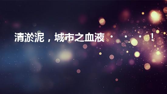 清淤泥，城市之血液！